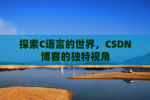 探索C语言的世界，CSDN博客的独特视角
